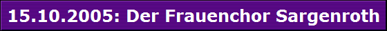 15.10.2005: Der Frauenchor Sargenroth